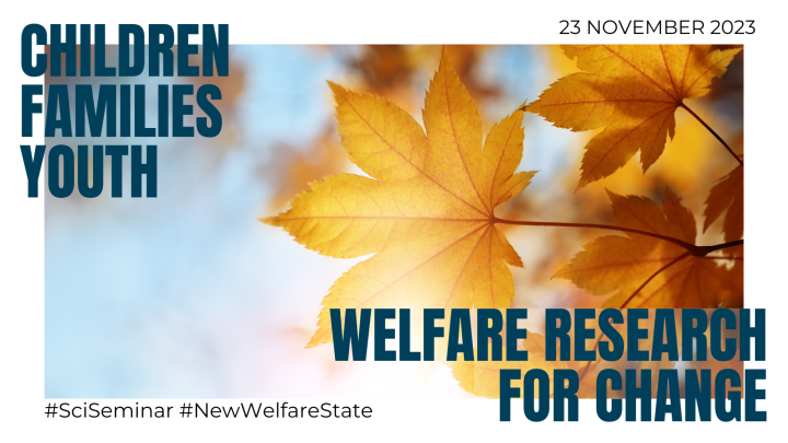 Children, families, youth. Welfare research for change. 23 November 2023. #SciSeminar #NewWelfareState.